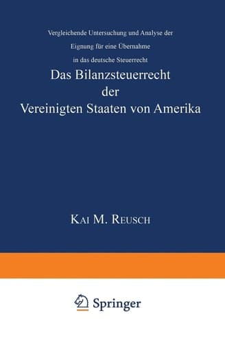 Das Bilanzsteuerrecht der Vereinigten Staaten von Amerika Vergleichende Untersuchung und Analyse der Eignung für eine Übernahme in das deutsche Steuerrecht