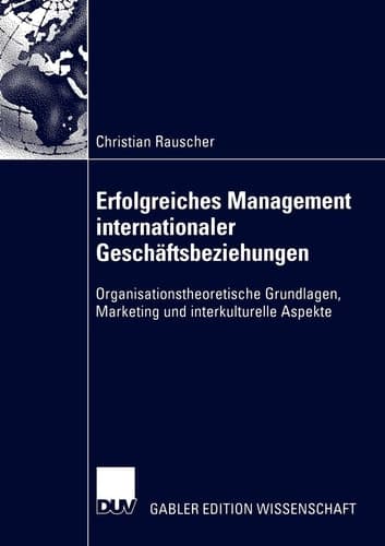 Erfolgreiches Management internationaler Geschäftsbeziehungen Organisationstheoretische Grundlagen, Marketing und interkulturelle Aspekte