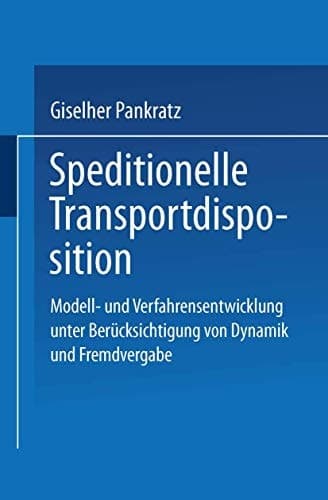 Speditionelle Transportdisposition Modell- und Verfahrensentwicklung unter Berücksichtigung von Dynamik und Fremdvergabe