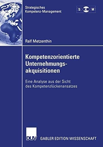Kompetenzorientierte Unternehmungsakquisitionen Eine Analyse aus der Sicht des Kompetenzlückenansatzes
