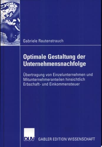 Optimale Gestaltung der Unternehmensnachfolge Übertragung von Einzelunternehmen und Mitunternehmeranteilen hinsichtlich Erbschaft- und Einkommensteuer