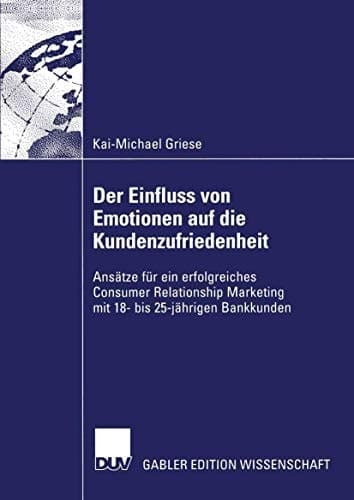 Der Einfluss von Emotionen auf die Kundenzufriedenheit Ansätze für ein erfolgreiches Consumer Relationship Marketing mit 18- bis 25-jährigen Bankkunden