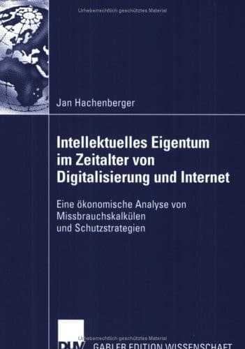 Intellektuelles Eigentum im Zeitalter von Digitalisierung und Internet Eine ökonomische Analyse von Missbrauchskalkülen und Schutzstrategien