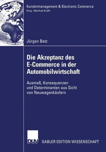 Die Akzeptanz des E-Commerce in der Automobilwirtschaft Ausmaß, Konsequenzen und Determinanten aus Sicht von Neuwagenkäufern