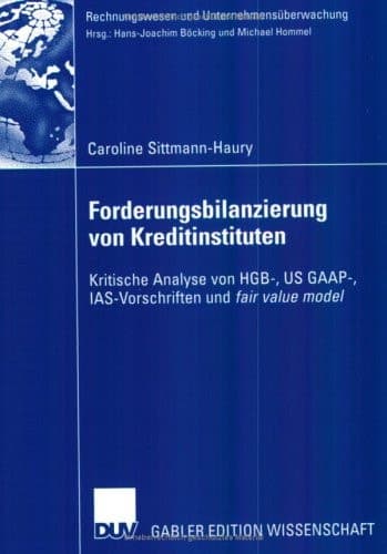 Forderungsbilanzierung von Kreditinstituten Kritische Analyse von HGB-, US GAAP-, IAS-Vorschriften und fair value model