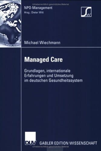 Managed Care Grundlagen, internationale Erfahrungen und Umsetzung im deutschen Gesundheitswesen