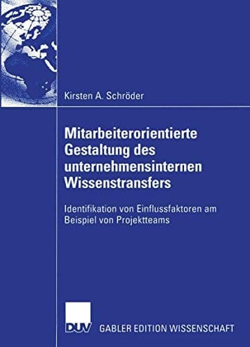 Mitarbeiterorientierte Gestaltung des unternehmensinternen Wissenstransfers Identifikation von Einflussfaktoren am Beispiel von Projektteams