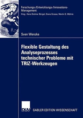 Flexible Gestaltung des Analyseprozesses technischer Probleme mit TRIZ-Werkzeugen Theoretische Fundierung, Anwendung in der industriellen Praxis, Zukunftspotenzial