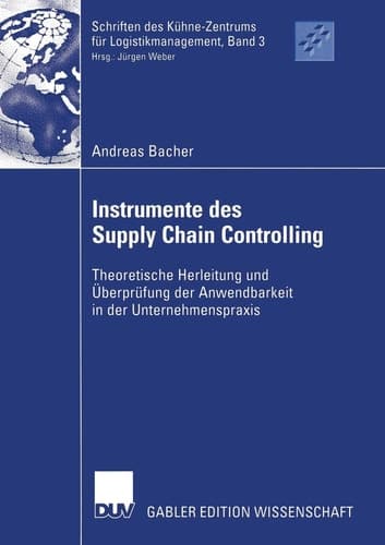 Instrumente des Supply Chain Controlling Theoretische Herleitung und Überprüfung der Anwendbarkeit in der Unternehmenspraxis