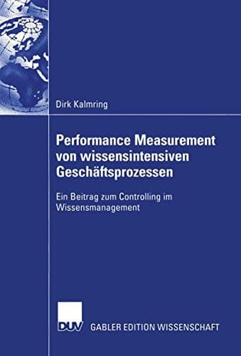 Performance Measurement von wissensintensiven Geschäftsprozessen Ein Beitrag zum Controlling im Wissensmanagement