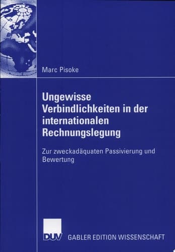 Ungewisse Verbindlichkeiten in der internationalen Rechnungslegung Zur zweckadäquaten Passivierung und Bewertung