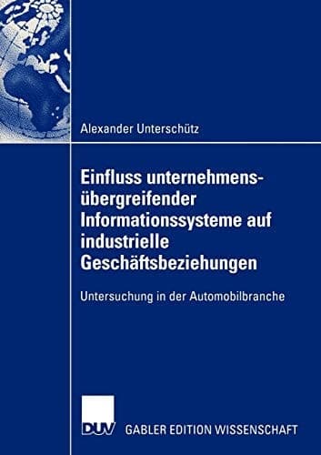 Einfluss unternehmensübergreifender Informationssysteme auf industrielle Geschäftsbeziehungen Untersuchung in der Automobilbranche