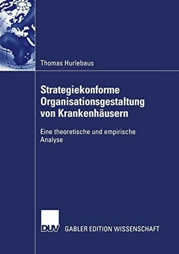 Strategiekonforme Organisationsgestaltung von Krankenhäusern Eine theoretische und empirische Analyse