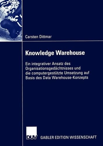 Knowledge Warehouse Ein integrativer Ansatz des Organisationsgedächtnisses und die computergestützte Umsetzung auf Basis des Data Warehouse-Konzepts