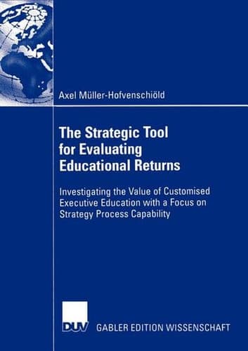 The Strategic Tool for Evaluating Educational Returns Investigating the Value of Customised Executive Education with a Focus on Strategy Process Capability