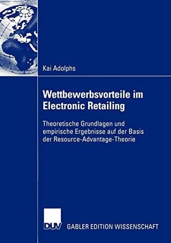 Wettbewerbsvorteile im Electronic Retailing Theoretische Grundlagen und empirische Ergebnisse auf der Basis der Resource-Advantage-Theorie