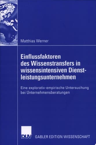 Einflussfaktoren des Wissenstransfers in wissensintensiven Dienstleistungsunternehmen Eine explorativ-empirische Untersuchung bei Unternehmensberatungen