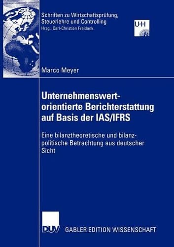 Unternehmenswertorientierte Berichterstattung auf Basis der IAS/IFRS Eine bilanztheoretische und bilanzpolitische Betrachtung aus deutscher Sicht