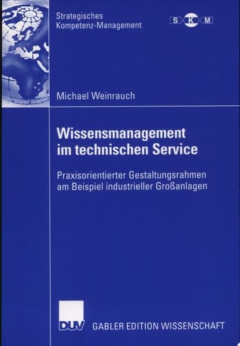 Wissensmanagement im technischen Service Praxisorientierter Gestaltungsrahmen am Beispiel industrieller Großanlagen