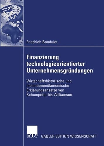 Finanzierung technologieorientierter Unternehmensgründungen Wirtschaftshistorische und institutionenökonomische Erklärungsansätze von Schumpeter bis Williamson