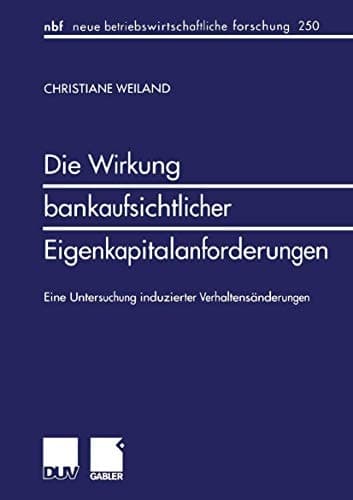 Die Wirkung bankaufsichtlicher Eigenkapitalanforderungen Eine Untersuchung induzierter Verhaltensänderungen