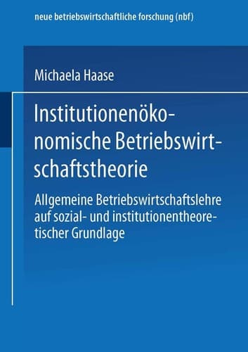 Institutionenökonomische Betriebswirtschaftstheorie Allgemeine Betriebswirtschaftslehre auf sozial- und institutionentheoretischer Grundlage