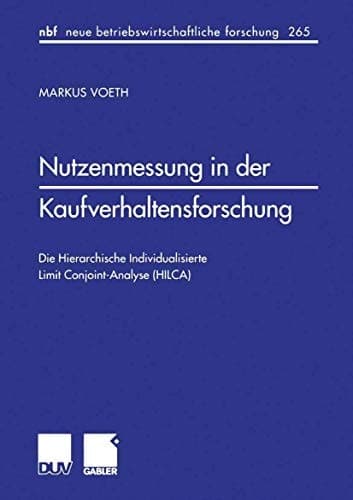 Nutzenmessung in der Kaufverhaltensforschung Die Hierarchische Individualisierte Limit Conjoint-Analyse (HILCA)