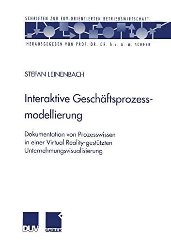 Interaktive Geschäftsprozessmodellierung Dokumentation von Prozesswissen in einer Virtual Reality-gestützten Unternehmungsvisualisierung