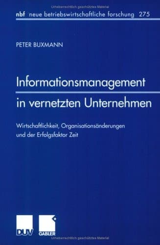 Informationsmanagement in vernetzten Unternehmen Wirtschaftlichkeit, Organisationsänderungen und der Erfolgsfaktor Zeit