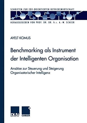 Benchmarking als Instrument der Intelligenten Organisation Ansätze zur Steuerung und Steigerung Organisatorischer Intelligenz