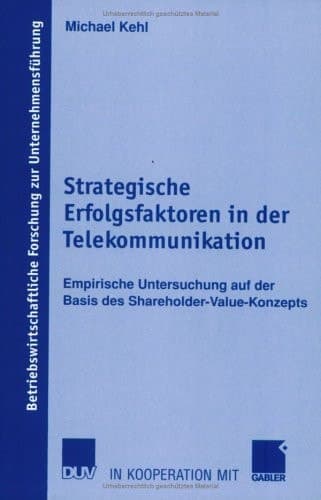 Strategische Erfolgsfaktoren in der Telekommunikation Empirische Untersuchung auf der Basis des Shareholder-Value-Konzepts