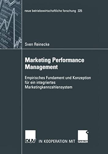 Marketing Performance Management Empirisches Fundament und Konzeption für ein integriertes Marketingkennzahlensystem