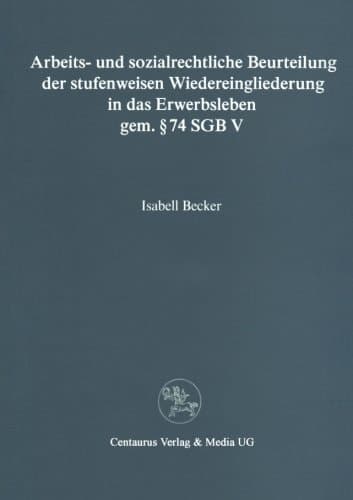 Arbeits- und sozialrechtliche Beurteilung der stufenweisen Wiedereingliederung in das Erwerbsleben gem. § 74 SGBV