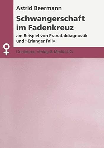Schwangerschaft im Fadenkreuz Am Beispiel von Pränataldiagnostik und "Erlanger Fall"