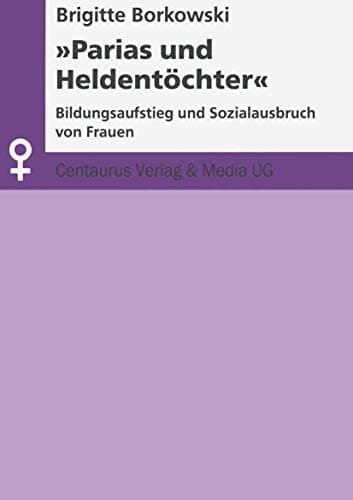 Parias und Heldentöchter: Bildungsaufstieg und Sozialausbruch von Frauen (Aktuelle Frauen- und Geschlechterforschung) (German Edition)