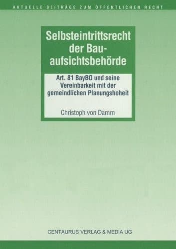 Selbsteintrittsrecht der Bauaufsichtsbehörde Art. 81 BayBO und seine Vereinbarkeit mit der gemeindlichen Planungshoheit