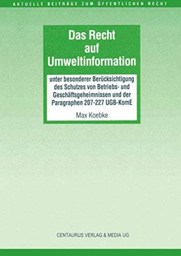Das Recht auf Umweltinformation unter besonderer Berücksichtigung von Betriebs- und Geschäftsgeheimnissen und der Paragraphen 207-227 UGB-KomE