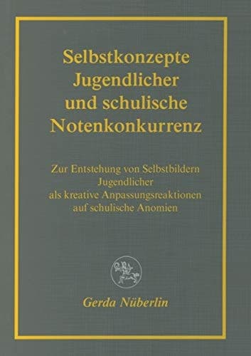 Selbstkonzepte Jugendlicher und schulische Notenkonkurrenz Zur Entstehung von Selbstbildern Jugendlicher als kreative Anpassungsreaktionen auf schulische Anomien