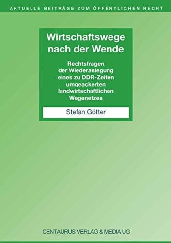 Wirtschaftswege nach der Wende Rechtsfragen der Wiederanlegung eines zu DDR-Zeiten umgeackerten landwirtschaftlichen Wegenetzes