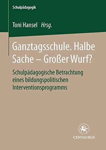 Ganztagsschule. Halbe Sache - grosser Wurf? Schulpädagogische Betrachtung eines bildungspolitischen Interventionsprogramms