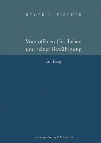 Vom offenen Geschehen und seiner Bewältigung Ein Essay