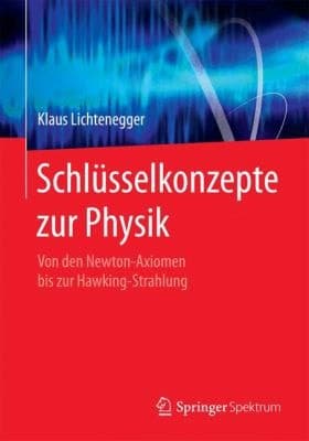 Schlüsselkonzepte zur Physik Von den Newton-Axiomen bis zur Hawking-Strahlung