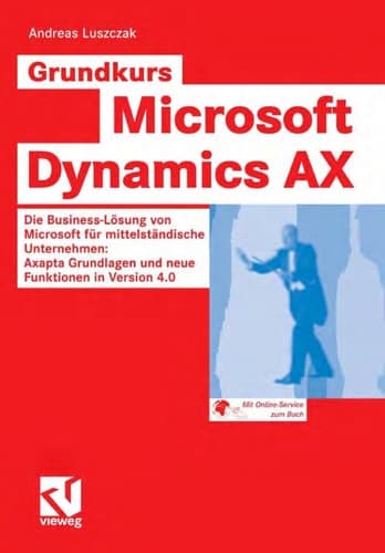 Grundkurs Microsoft Dynamics AX Die Business-Lösung von Microsoft für mittelständische Unternehmen: Axapta Grundlagen und neue Funktionen in Version 4.0