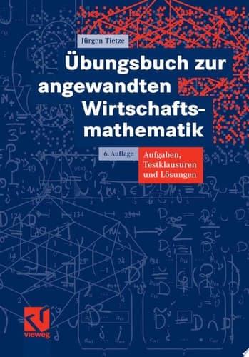 Übungsbuch zur angewandten Wirtschaftsmathematik Aufgaben, Testklausuren und Lösungen
