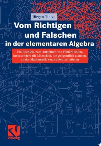 Vom Richtigen und Falschen in der elementaren Algebra Ein Büchlein zum Aufdecken von Fehlerquellen, insbesondere für Menschen, die gelegentlich glauben, an der Mathematik verzweifeln zu müssen