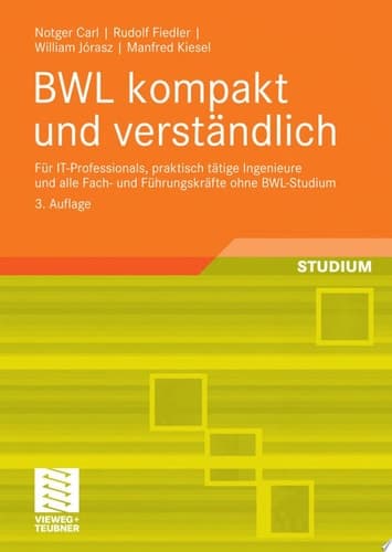 BWL kompakt und verständlich Für IT-Professionals, praktisch tätige Ingenieure und alle Fach- und Führungskräfte ohne BWL-Studium