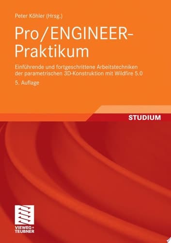Pro/ENGINEER-Praktikum Einführende und fortgeschrittene Arbeitstechniken der parametrischen 3D-Konstruktion mit Wildfire 5.0