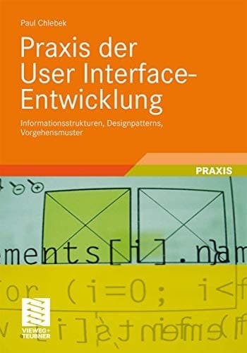 Praxis der User Interface-Entwicklung Informationsstrukturen, Designpatterns, Vorgehensmuster