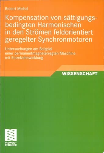 Kompensation von sättigungsbedingten Harmonischen in der Strömen feldorientiert geregelter Synchronmotoren Untersuchungen am Beispiel einer permanentmagneterregten Maschine mit Einzelzahnwicklung