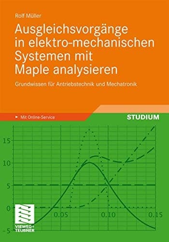 Ausgleichsvorgänge in elektro-mechanischen Systemen mit Maple analysieren Grundwissen für Antriebstechnik und Mechatronik